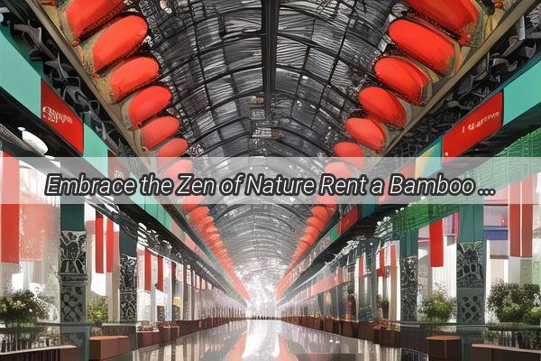 Embrace the Zen of Nature Rent a Bamboo Grove Near Guangzhou for Unforgettable Retreats